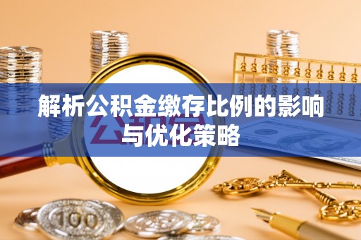 中介解析公积金缴存比例的影响与优化策略