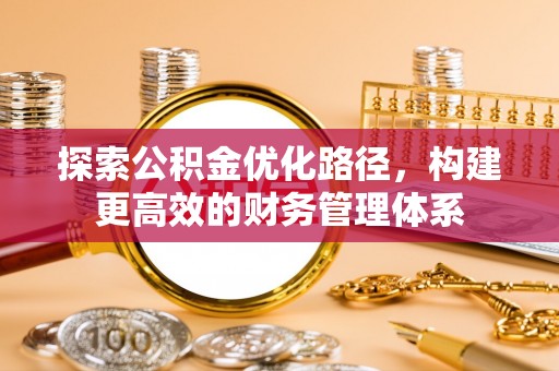 中介探索公积金优化路径，构建更高效的财务管理体系
