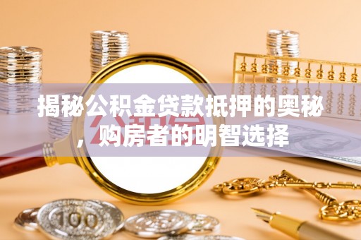 中介揭秘公积金贷款抵押的奥秘，购房者的明智选择