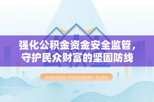 中介强化公积金资金安全监管，守护民众财富的坚固防线