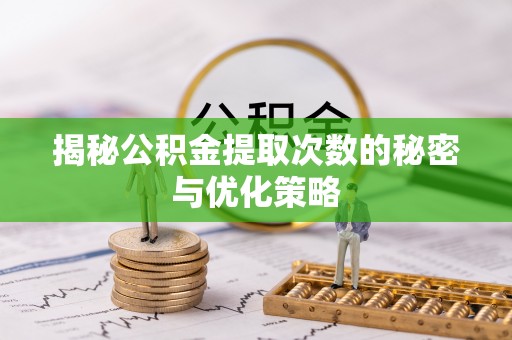 中介揭秘公积金提取次数的秘密与优化策略
