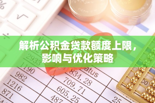中介解析公积金贷款额度上限，影响与优化策略