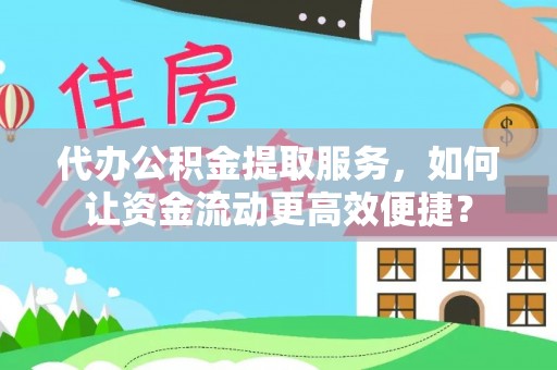 中介代办公积金提取服务，如何让资金流动更高效便捷？