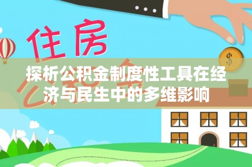 中介探析公积金制度性工具在经济与民生中的多维影响