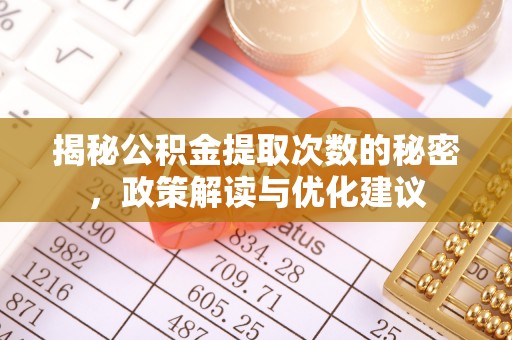 中介揭秘公积金提取次数的秘密，政策解读与优化建议