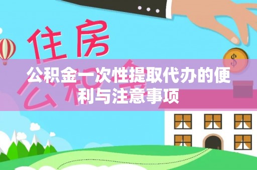 中介公积金一次性提取代办的便利与注意事项