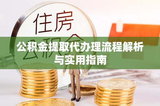 中介公积金提取代办理流程解析与实用指南