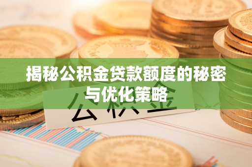 中介揭秘公积金贷款额度的秘密与优化策略