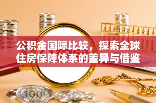 中介公积金国际比较，探索全球住房保障体系的差异与借鉴
