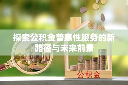 中介探索公积金普惠性服务的新路径与未来前景