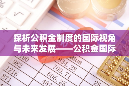 中介探析公积金制度的国际视角与未来发展——公积金国际比较的新思路