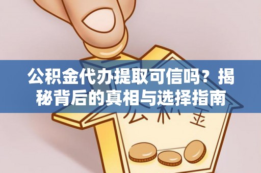 中介公积金代办提取可信吗？揭秘背后的真相与选择指南