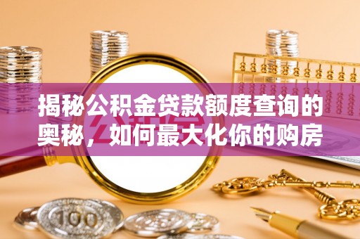 中介揭秘公积金贷款额度查询的奥秘，如何最大化你的购房资金？