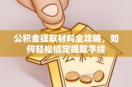 中介公积金提取材料全攻略，如何轻松搞定提取手续