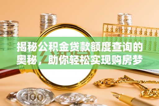 中介揭秘公积金贷款额度查询的奥秘，助你轻松实现购房梦想