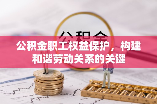 中介公积金职工权益保护，构建和谐劳动关系的关键