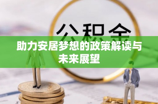 中介助力安居梦想的政策解读与未来展望