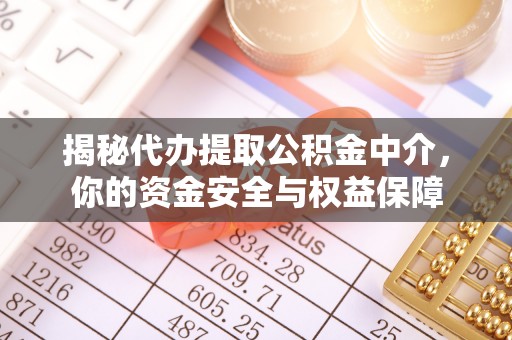 中介揭秘代办提取公积金中介，你的资金安全与权益保障