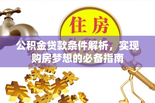 中介公积金贷款条件解析，实现购房梦想的必备指南