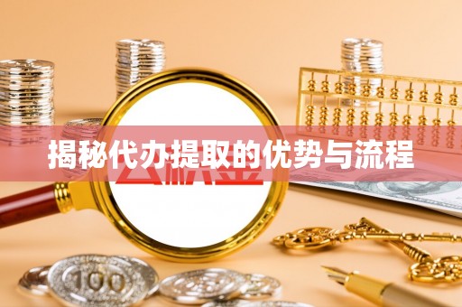 中介揭秘代办提取的优势与流程