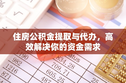 中介住房公积金提取与代办，高效解决你的资金需求