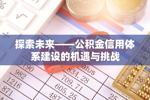 中介探索未来——公积金信用体系建设的机遇与挑战