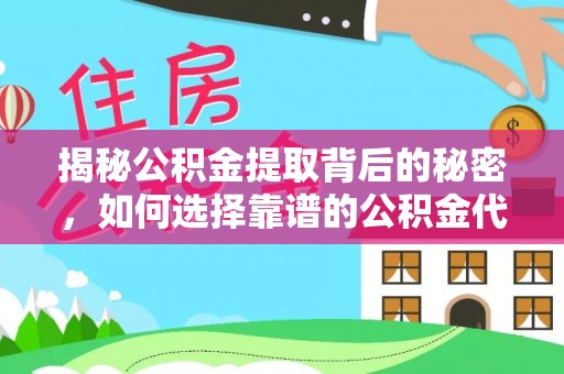 中介揭秘公积金提取背后的秘密，如何选择靠谱的公积金代办提取公司？