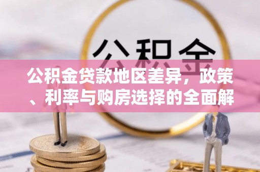 中介公积金贷款地区差异，政策、利率与购房选择的全面解析