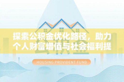 中介探索公积金优化路径，助力个人财富增值与社会福利提升