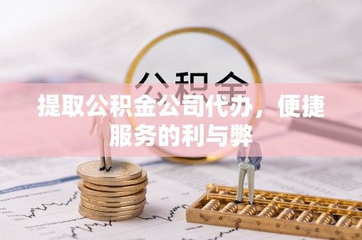 中介提取公积金公司代办，便捷服务的利与弊