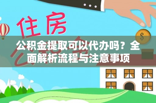 中介公积金提取可以代办吗？全面解析流程与注意事项