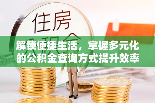 中介解锁便捷生活，掌握多元化的公积金查询方式提升效率