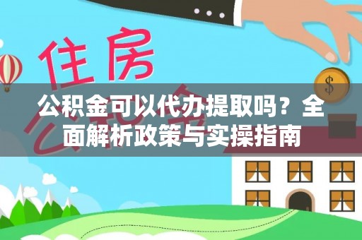 中介公积金可以代办提取吗？全面解析政策与实操指南
