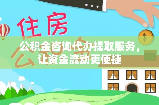 中介公积金咨询代办提取服务，让资金流动更便捷