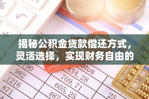 中介揭秘公积金贷款偿还方式，灵活选择，实现财务自由的智慧之道