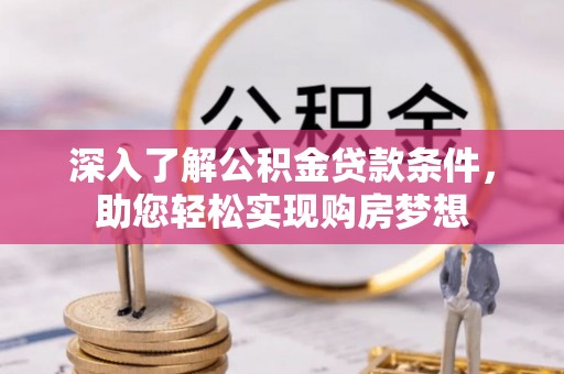 中介深入了解公积金贷款条件，助您轻松实现购房梦想