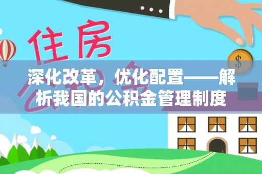 中介深化改革，优化配置——解析我国的公积金管理制度