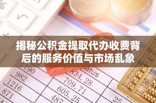 中介揭秘公积金提取代办收费背后的服务价值与市场乱象