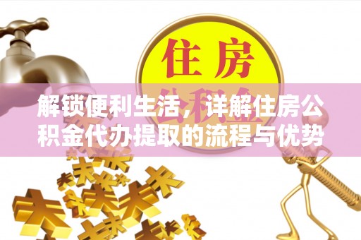 中介解锁便利生活，详解住房公积金代办提取的流程与优势