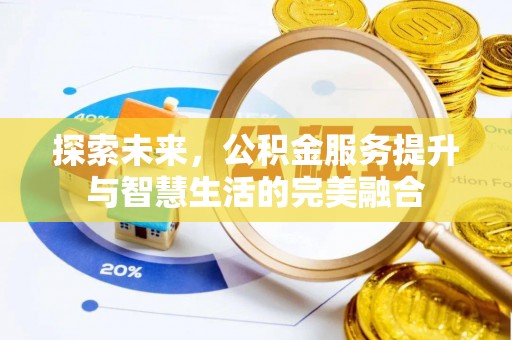 中介探索未来，公积金服务提升与智慧生活的完美融合
