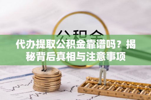 中介代办提取公积金靠谱吗？揭秘背后真相与注意事项