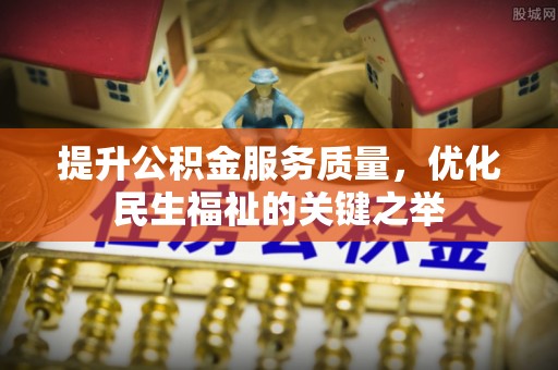 中介提升公积金服务质量，优化民生福祉的关键之举