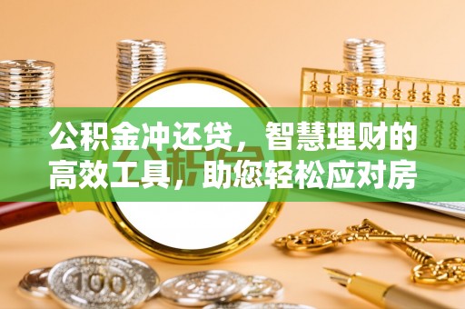 中介公积金冲还贷，智慧理财的高效工具，助您轻松应对房贷压力