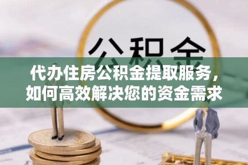 中介代办住房公积金提取服务，如何高效解决您的资金需求