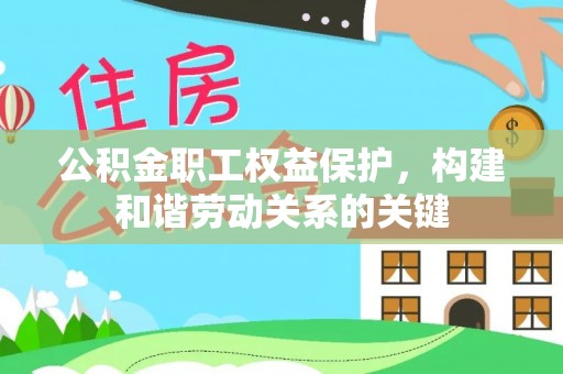 中介公积金职工权益保护，构建和谐劳动关系的关键