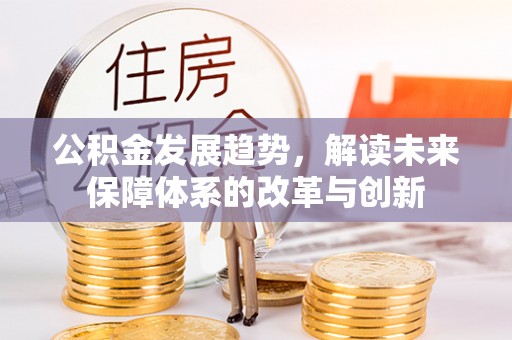 中介公积金发展趋势，解读未来保障体系的改革与创新